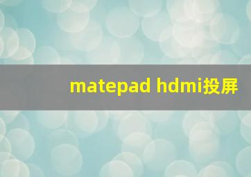 matepad hdmi投屏